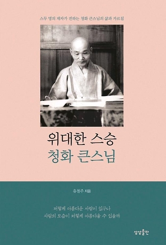 20명의 제자가 전하는 '시대의 선지식' 청화 스님의 삶 - 1